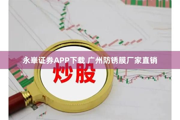 永崋证券APP下载 广州防锈膜厂家直销