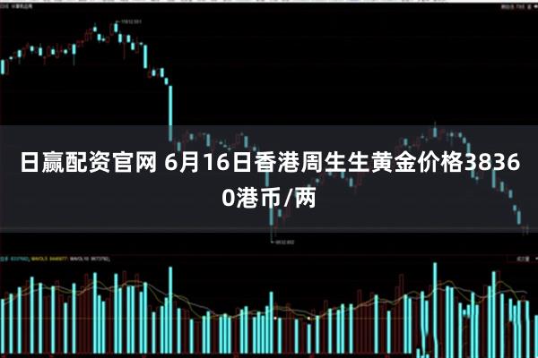 日赢配资官网 6月16日香港周生生黄金价格38360港币/两