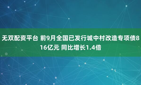 无双配资平台 前9月全国已发行城中村改造专项债816亿元 同比增长1.4倍