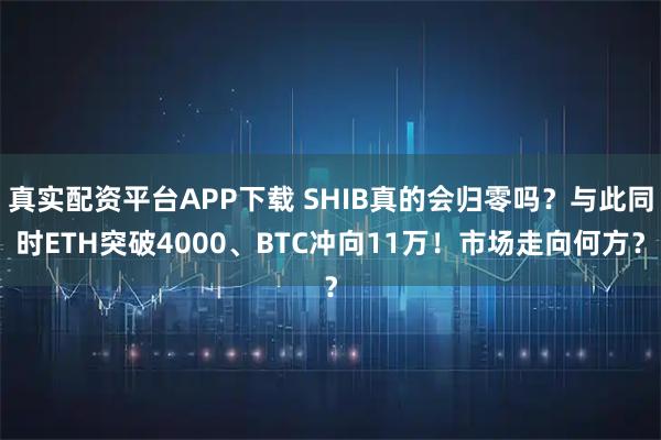真实配资平台APP下载 SHIB真的会归零吗？与此同时ETH突破4000、BTC冲向11万！市场走向何方？