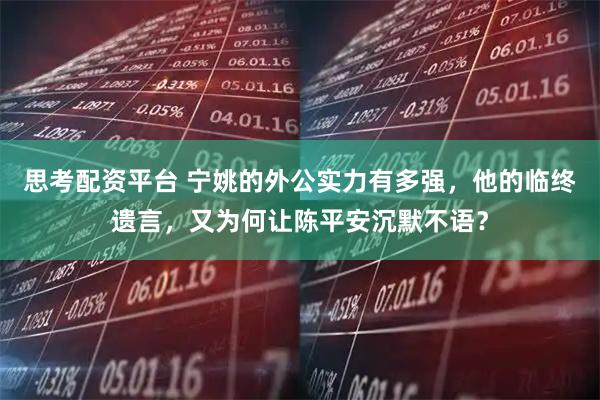 思考配资平台 宁姚的外公实力有多强，他的临终遗言，又为何让陈平安沉默不语？