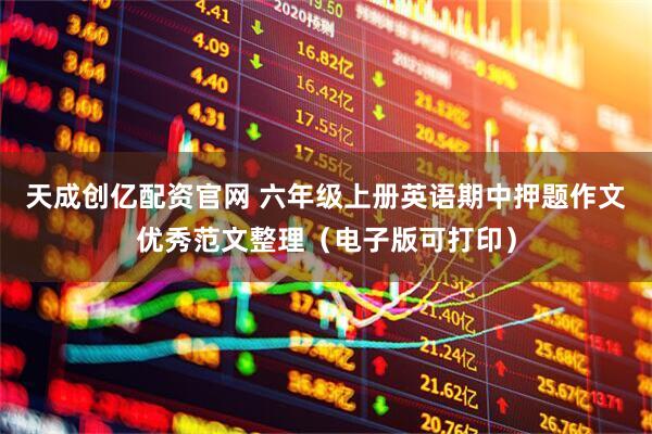 天成创亿配资官网 六年级上册英语期中押题作文优秀范文整理（电子版可打印）