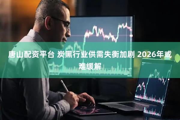 唐山配资平台 炭黑行业供需失衡加剧 2026年或难缓解