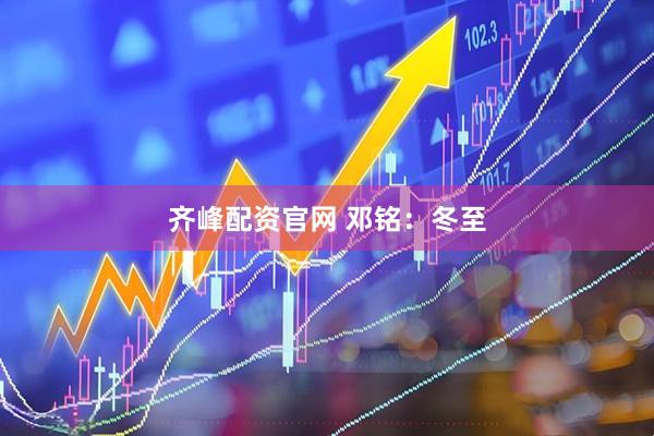 齐峰配资官网 邓铭：冬至