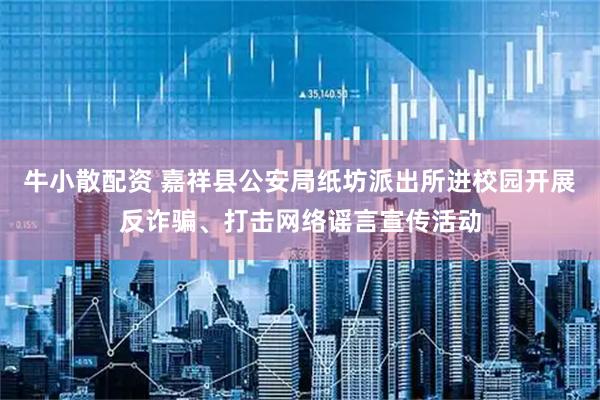 牛小散配资 嘉祥县公安局纸坊派出所进校园开展反诈骗、打击网络谣言宣传活动