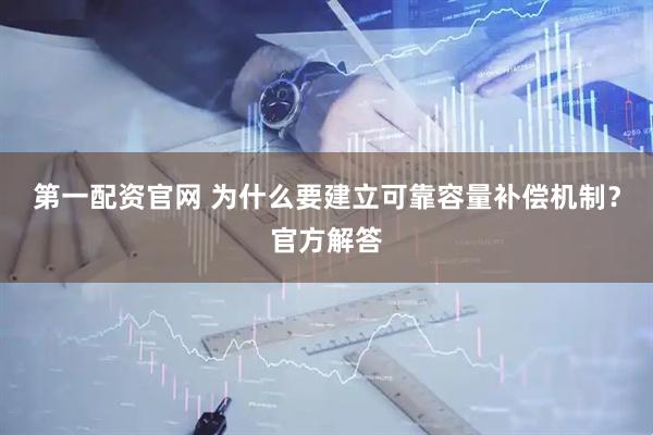 第一配资官网 为什么要建立可靠容量补偿机制？官方解答