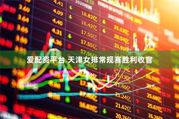 爱配资平台 天津女排常规赛胜利收官
