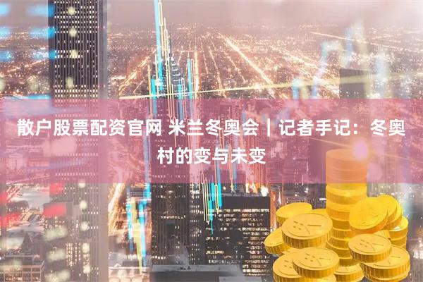 散户股票配资官网 米兰冬奥会｜记者手记：冬奥村的变与未变