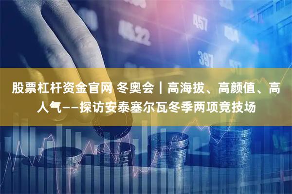 股票杠杆资金官网 冬奥会｜高海拔、高颜值、高人气——探访安泰塞尔瓦冬季两项竞技场