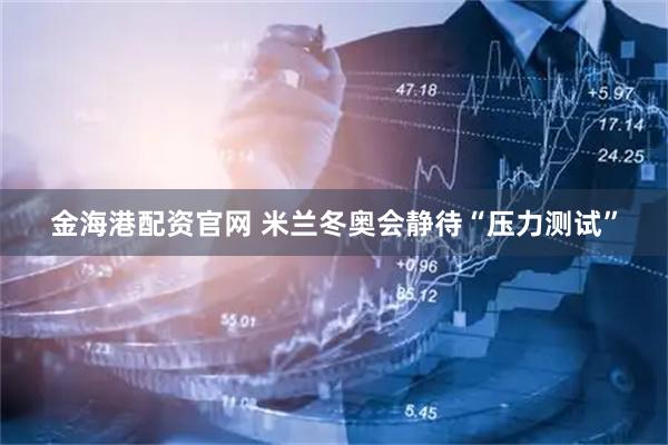 金海港配资官网 米兰冬奥会静待“压力测试”