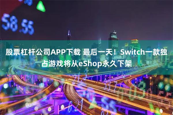股票杠杆公司APP下载 最后一天！Switch一款独占游戏将从eShop永久下架